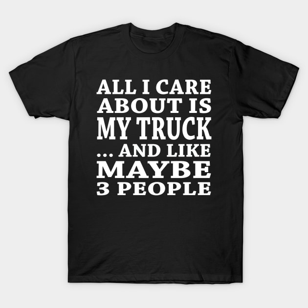 All  I Care About Is   My Truck  And Like Maybe 3 People T-Shirt by hoberthilario